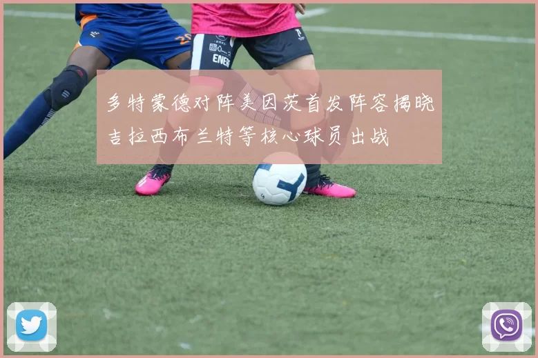 多特蒙德对阵美因茨首发阵容揭晓吉拉西布兰特等核心球员出战