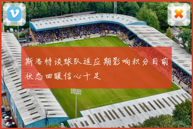 斯洛特谈球队适应期影响积分目前状态回暖信心十足