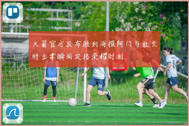 火箭官方发布胜利海报阿门与杜兰特击掌瞬间定格荣耀时刻