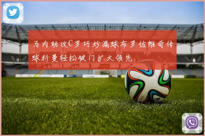 马内助攻C罗巧妙漏球布罗佐维奇传球科曼轻松破门扩大领先